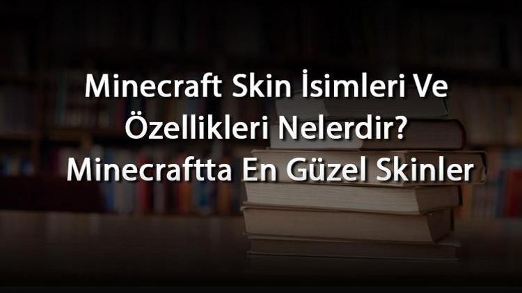 Minecraft Skin İsimleri Ve Özellikleri Nelerdir? Minecraftta En Güzel Skinler