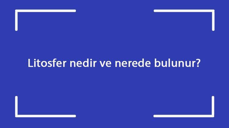 Litosfer nedir ve nerede bulunur coğrafyada litosfer neyi inceler