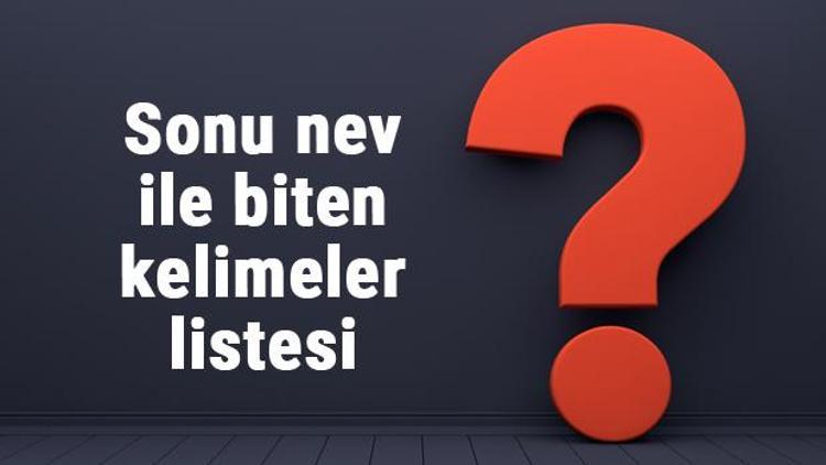 Sonu nev ile biten kelimeler listesi - 3, 4, 5, 6, 7, 8 harfli nev ile biten kelimeler