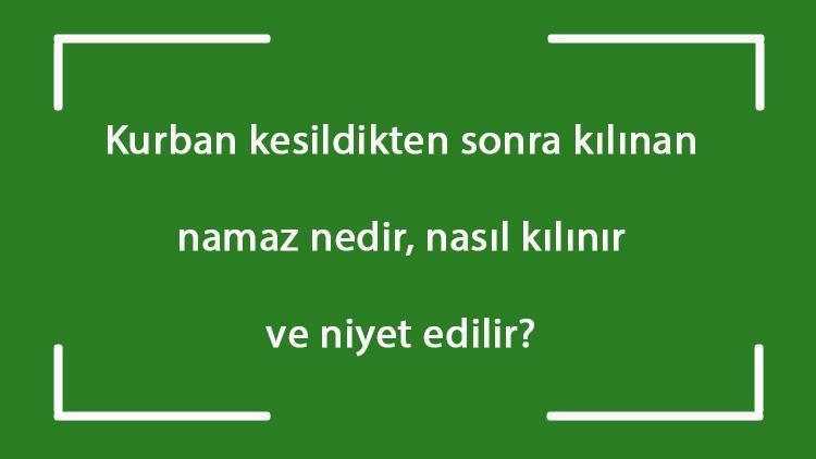 Kurban kesildikten sonra kılınan namaz nedir, nasıl kılınır ve niyet edilir