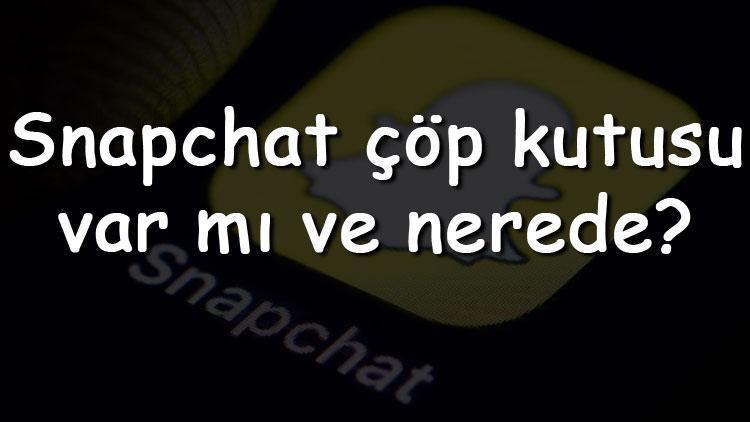 Snapchat çöp kutusu var mı ve nerede