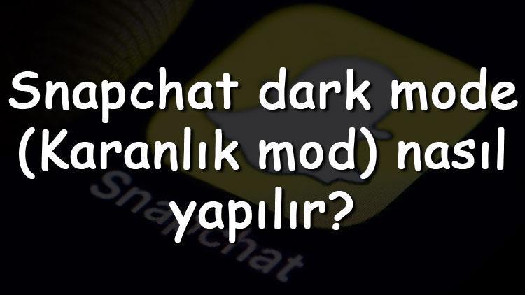Snapchat dark mode (Karanlık mod) nasıl yapılır Snapchat siyah ve koyu tema yapma adımları (Android & Iphone)