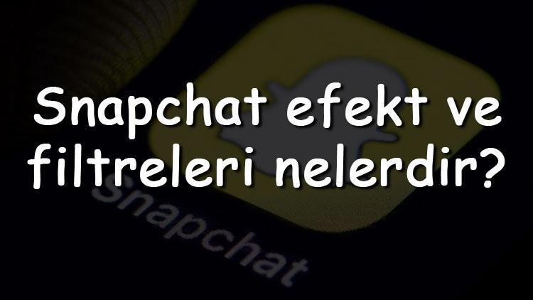 Snapchat efekt ve filtreleri nelerdir En iyi ve güzel Snapchat efektleri ile filtreleri ve isimleri