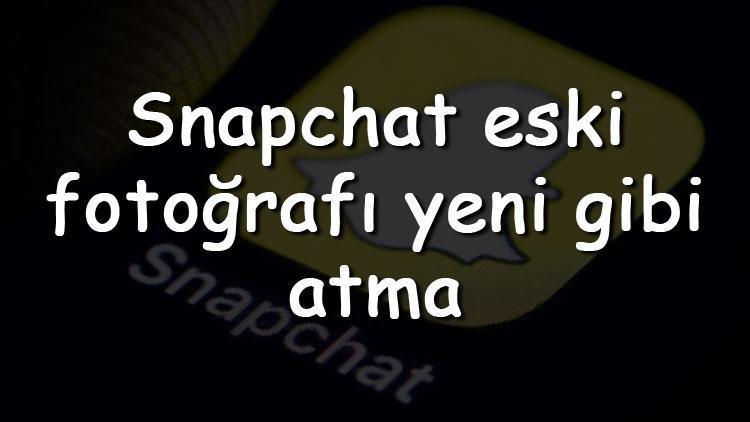 Snapchat eski fotoğrafı yeni gibi atma nasıl yapılır Eski fotoğraf anlık nasıl paylaşılır