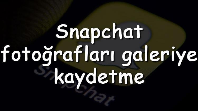 Snapchat fotoğrafları galeriye kaydetme nasıl yapılır Snap fotoğrafları galeriye video olarak kaydetme