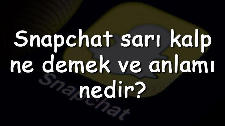 Snapchat sarı kalp ne demek ve anlamı nedir Snapchat sarı kalp nasıl yapılır, ne zaman gider ve gelir