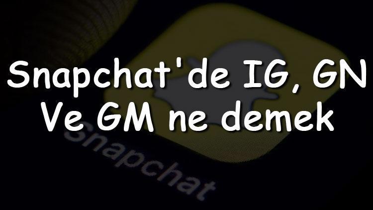 Snapchatde IG, GN Ve GM ne demek ve anlamı nedir
