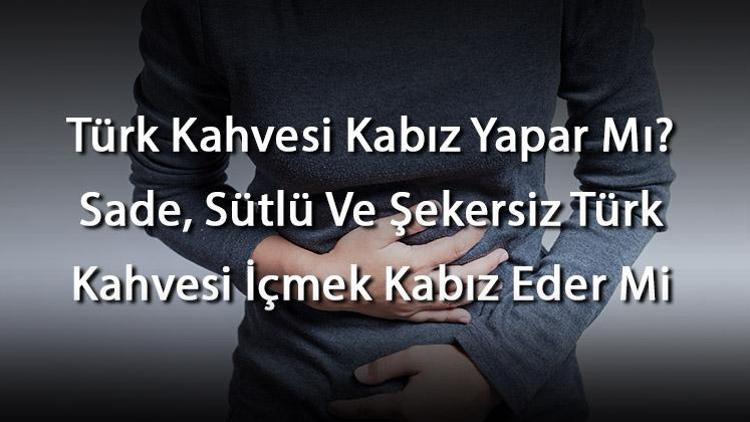 Türk Kahvesi Kabız Yapar Mı Sade, Sütlü Ve Şekersiz Türk Kahvesi İçmek Kabız Eder Mi