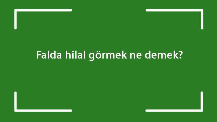 Falda hilal görmek ne demek? Falda ve tabakta yarım, ters, büyük, kara, üç ve tek hilal çıkması anlamı