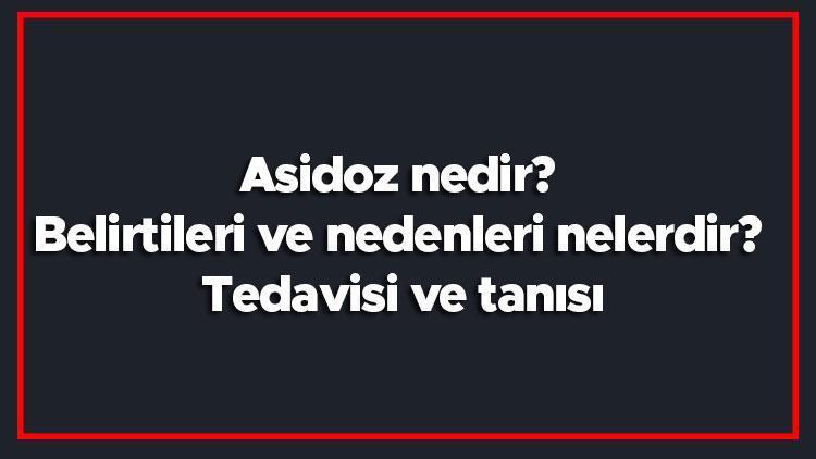 Asidoz nedir Belirtileri ve nedenleri nelerdir Tedavisi ve tanısı