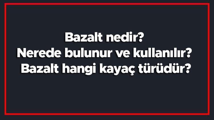 Bazalt nedir Nerede bulunur ve kullanılır Bazalt hangi kayaç türüdür