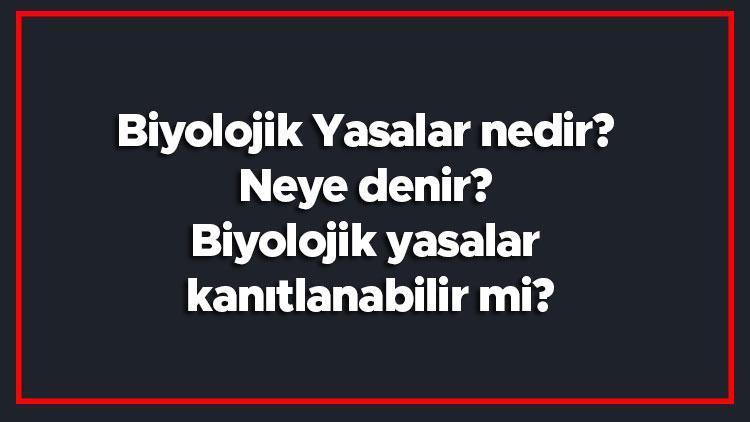 Biyolojik Yasalar nedir Neye denir Biyolojik yasalar kanıtlanabilir mi