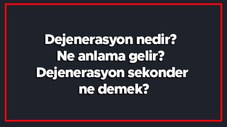 Dejenerasyon nedir Ne anlama gelir Dejenerasyon sekonder ne demek