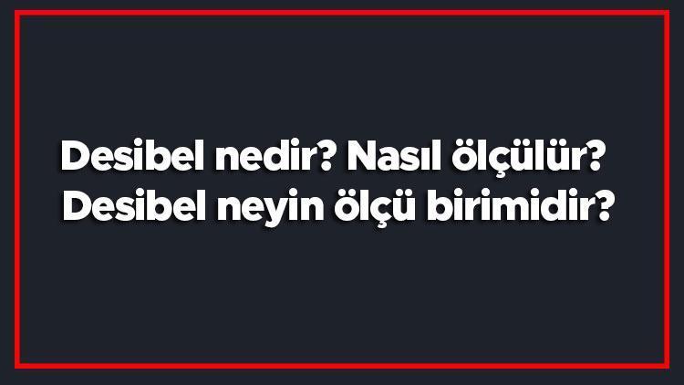 Desibel nedir Nasıl ölçülür Desibel neyin ölçü birimidir