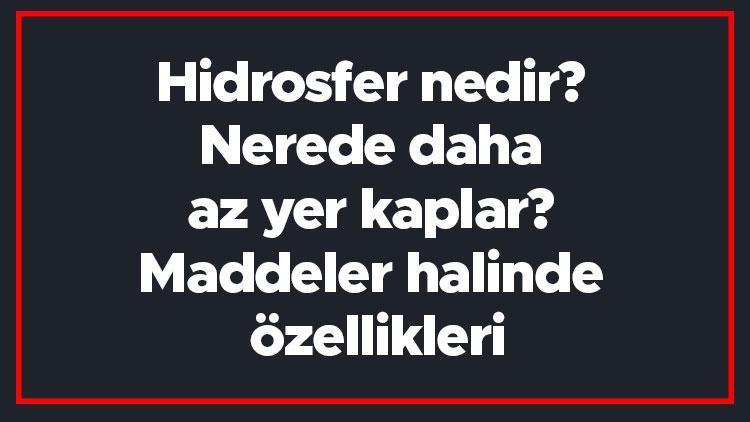 Hidrosfer nedir Nerede daha az yer kaplar Maddeler halinde özellikleri