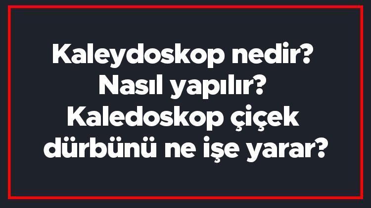 Kaleydoskop nedir Nasıl yapılır Kaledoskop çiçek dürbünü ne işe yarar