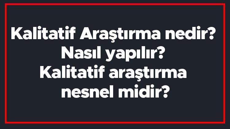 Kalitatif Araştırma nedir Nasıl yapılır Kalitatif araştırma nesnel midir