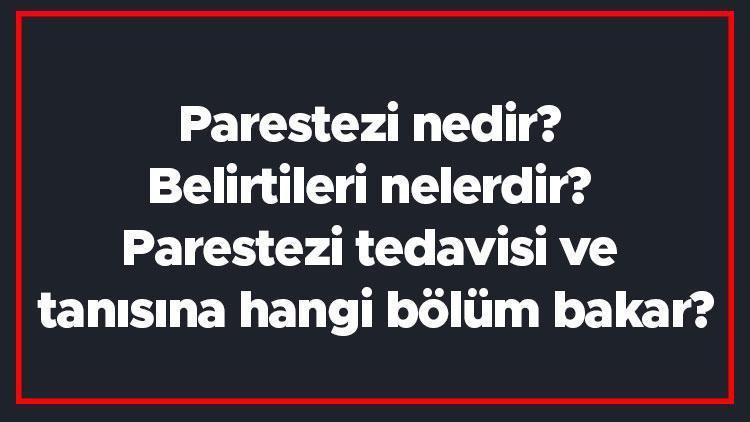 Parestezi nedir Belirtileri nelerdir Parestezi tedavisi ve tanısına hangi bölüm bakar