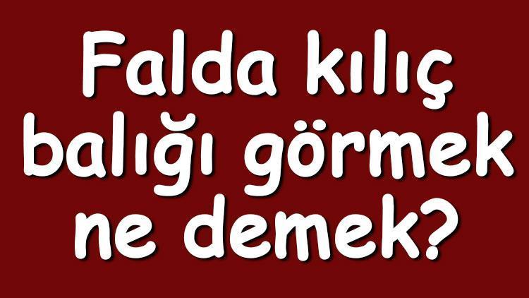 Falda kılıç balığı görmek ne demek? Kahve falında kılıç balığı çıkması anlamı nedir