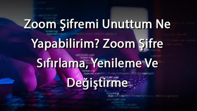 Zoom Şifremi Unuttum Ne Yapabilirim Zoom Şifre Sıfırlama, Yenileme Ve Değiştirme