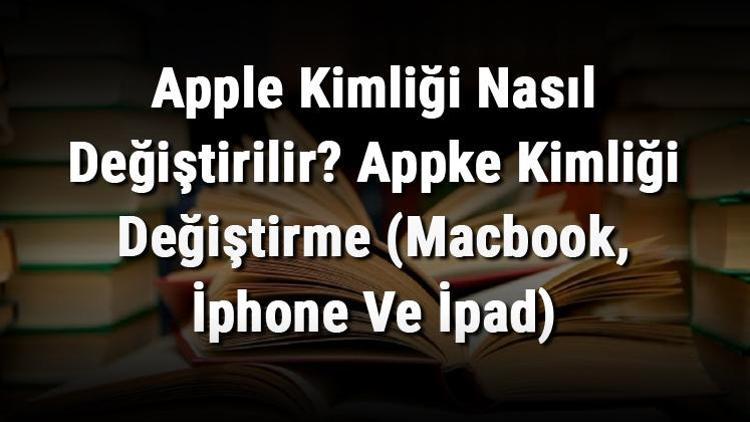 Apple Kimliği Nasıl Değiştirilir Appke Kimliği Değiştirme (Macbook, İphone Ve İpad)