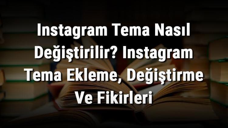 Instagram Tema Nasıl Değiştirilir Instagram Tema Ekleme, Değiştirme Ve Fikirleri