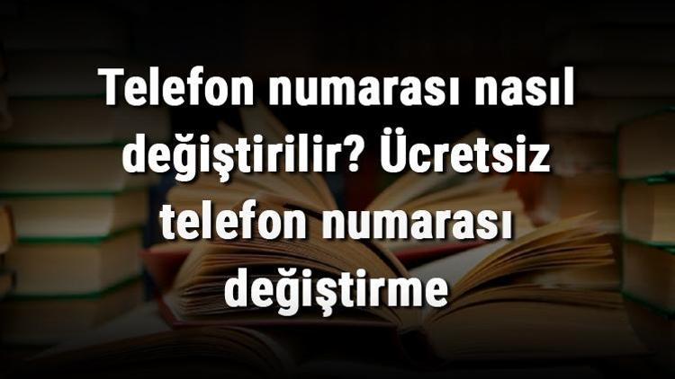 Telefon numarası nasıl değiştirilir Ücretsiz telefon numarası değiştirme (Turkcell, Vodafone, Türk Telekom ve Bimcell)