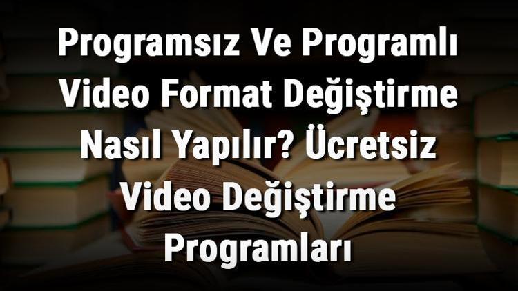 Programsız Ve Programlı Video Format Değiştirme Nasıl Yapılır Ücretsiz Video Değiştirme Programları