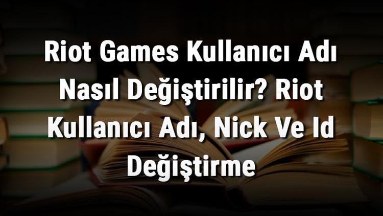 Riot Games Kullanıcı Adı Nasıl Değiştirilir Riot Kullanıcı Adı, Nick Ve Id Değiştirme