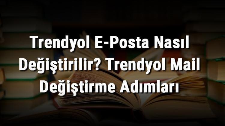 Trendyol E-Posta Nasıl Değiştirilir Trendyol Mail Değiştirme Adımları