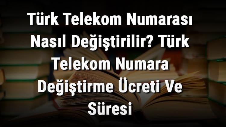 Türk Telekom Numarası Nasıl Değiştirilir Türk Telekom Numara Değiştirme Ücreti Ve Süresi