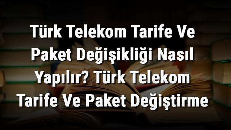 Türk Telekom Tarife Ve Paket Değişikliği Nasıl Yapılır Türk Telekom Tarife Ve Paket Değiştirme
