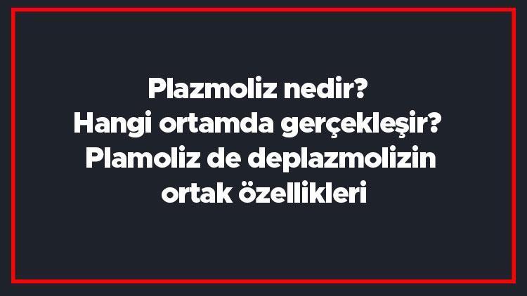 Plazmoliz nedir Hangi ortamda gerçekleşir Plamoliz de deplazmolizin ortak özellikleri