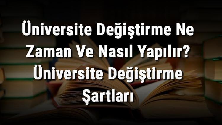 Üniversite Değiştirme Ne Zaman Ve Nasıl Yapılır Üniversite Değiştirme Şartları