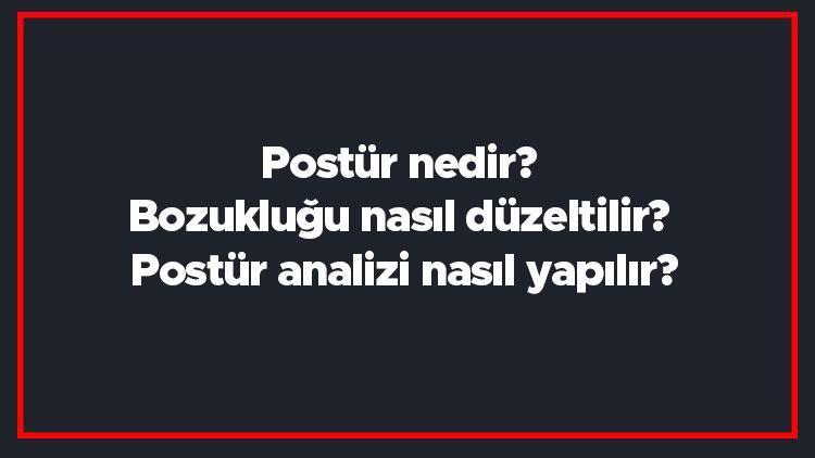 Postür nedir Bozukluğu nasıl düzeltilir Postür analizi nasıl yapılır