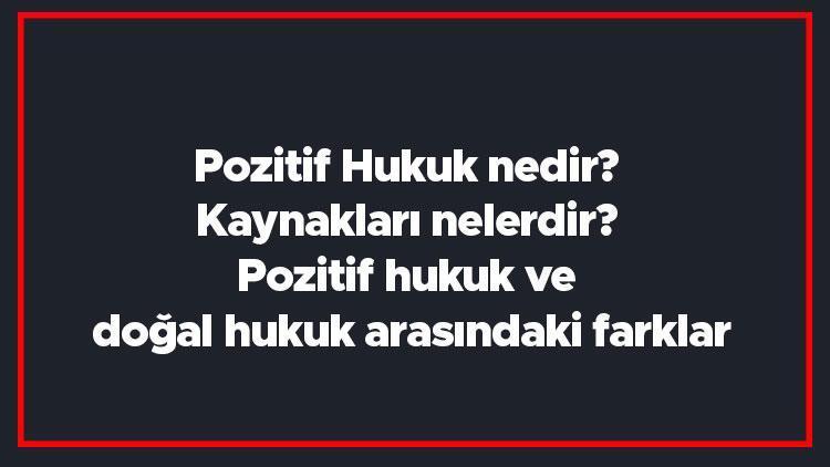 Pozitif Hukuk nedir Kaynakları nelerdir Pozitif hukuk ve doğal hukuk arasındaki farklar