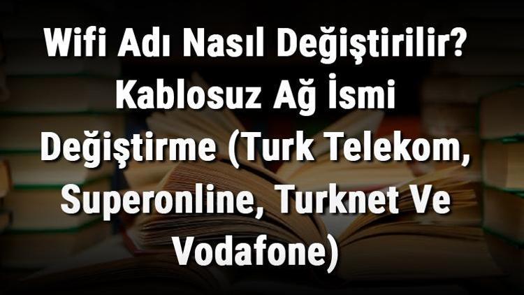 Wifi Adı Nasıl Değiştirilir Kablosuz Ağ İsmi Değiştirme (Turk Telekom, Superonline, Turknet Ve Vodafone)