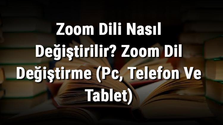 Zoom Dili Nasıl Değiştirilir Zoom Dil Değiştirme (Pc, Telefon Ve Tablet)