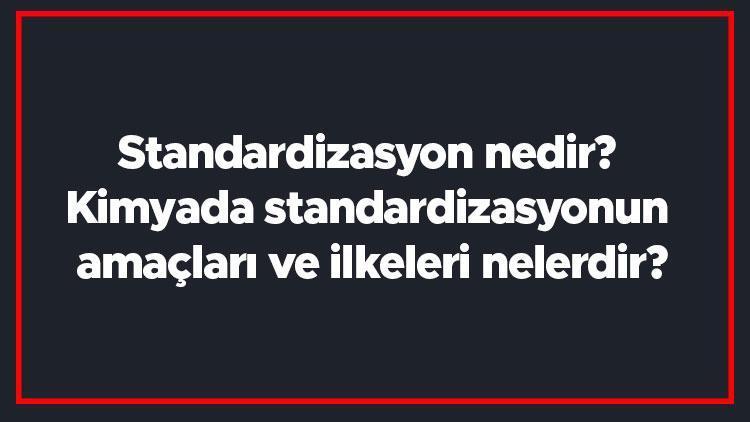 Standardizasyon nedir Kimyada standardizasyonun amaçları ve ilkeleri nelerdir