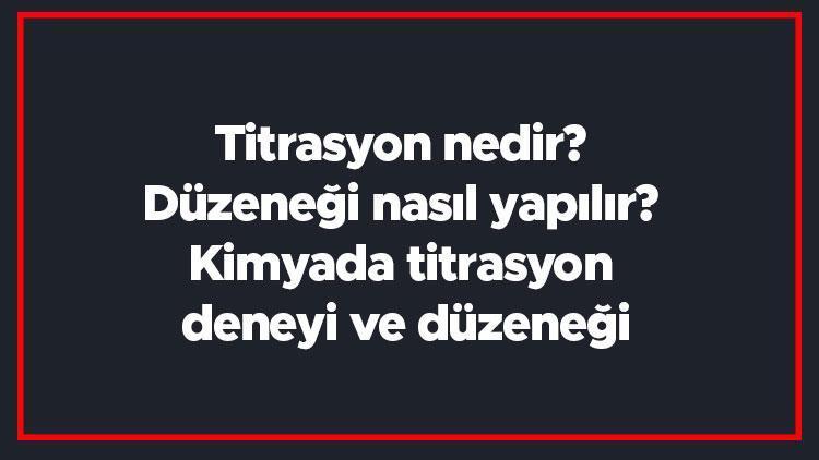 Titrasyon nedir Düzeneği nasıl yapılır Kimyada titrasyon deneyi ve düzeneği