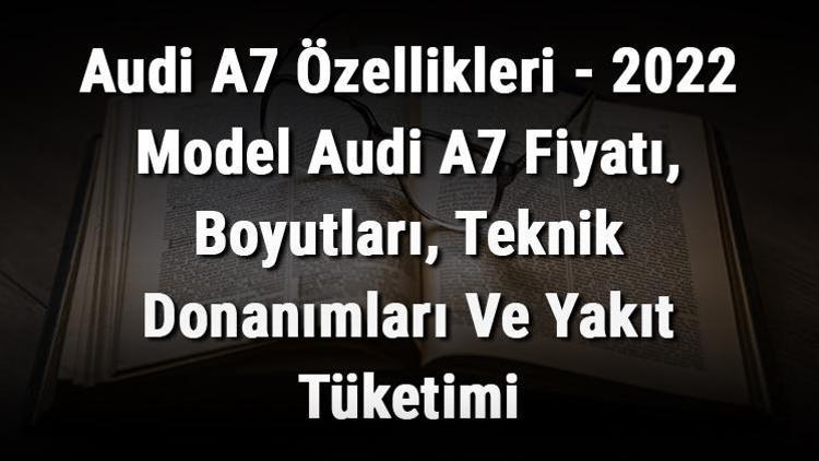 Audi A7 Özellikleri - 2022 Model Audi A7 Fiyatı, Boyutları, Teknik Donanımları Ve Yakıt Tüketimi