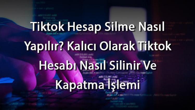 Tiktok Hesap Silme Nasıl Yapılır Kalıcı Olarak Tiktok Hesabı Nasıl Silinir Ve Kapatma İşlemi