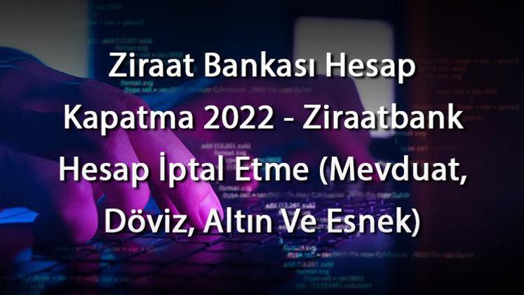 Ziraat Bankası Hesap Kapatma 2023 - Ziraatbank Hesap İptal Etme (Mevduat, Döviz, Altın Ve Esnek)