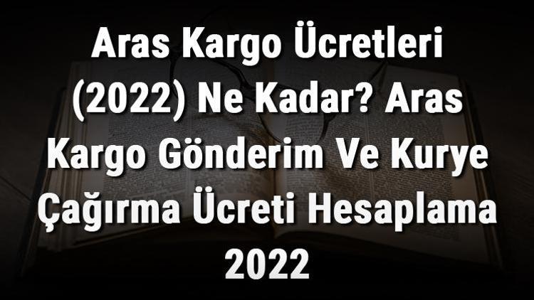 Aras Kargo Ücretleri (2022) Ne Kadar Aras Kargo Gönderim Ve Kurye Çağırma Ücreti Hesaplama 2022