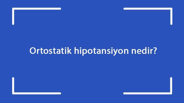 Ortostatik hipotansiyon nedir Belirtileri nelerdir Ortostatik hipotansiyon tanısı ve tedavi yöntemleri