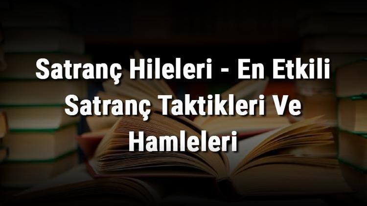 Satranç Hileleri - En Etkili Satranç Taktikleri Ve Hamleleri