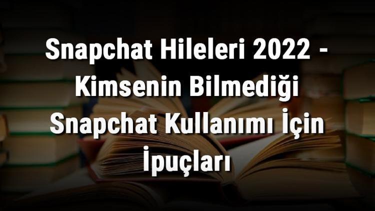 Snapchat Hileleri 2022 - Kimsenin Bilmediği Snapchat Kullanımı İçin İpuçları