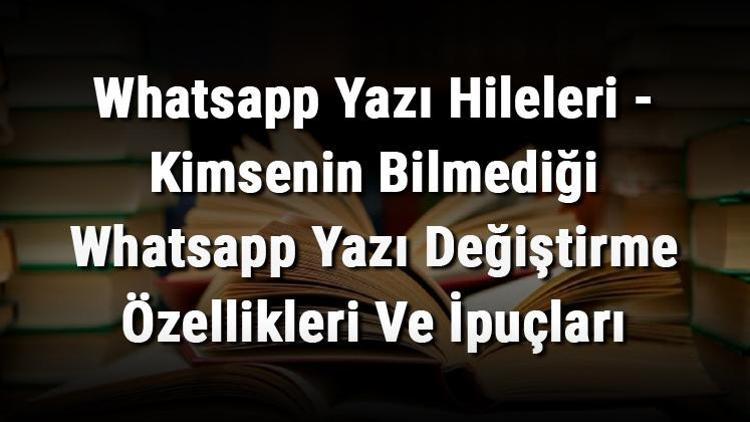 Whatsapp Yazı Hileleri - Kimsenin Bilmediği Whatsapp Yazı Değiştirme Özellikleri Ve İpuçları