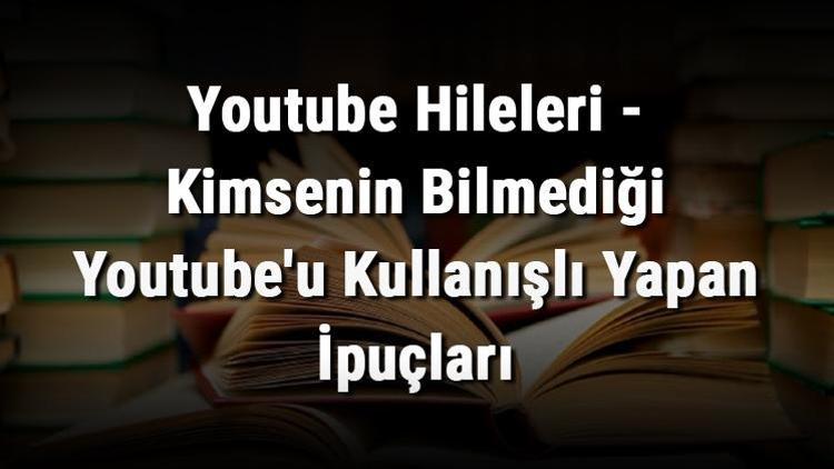 Youtube Hileleri - Kimsenin Bilmediği Youtubeu Kullanışlı Yapan İpuçları