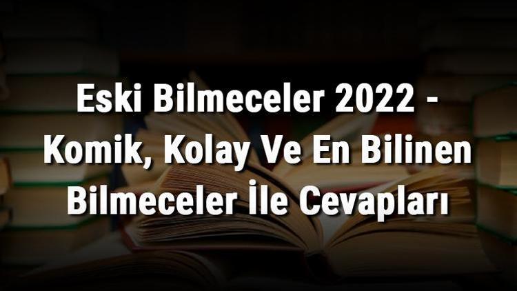 Eski Bilmeceler 2023 - Komik, Kolay Ve En Bilinen Bilmeceler İle Cevapları